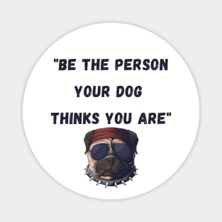 Be the person your dog thinks you are Magnet